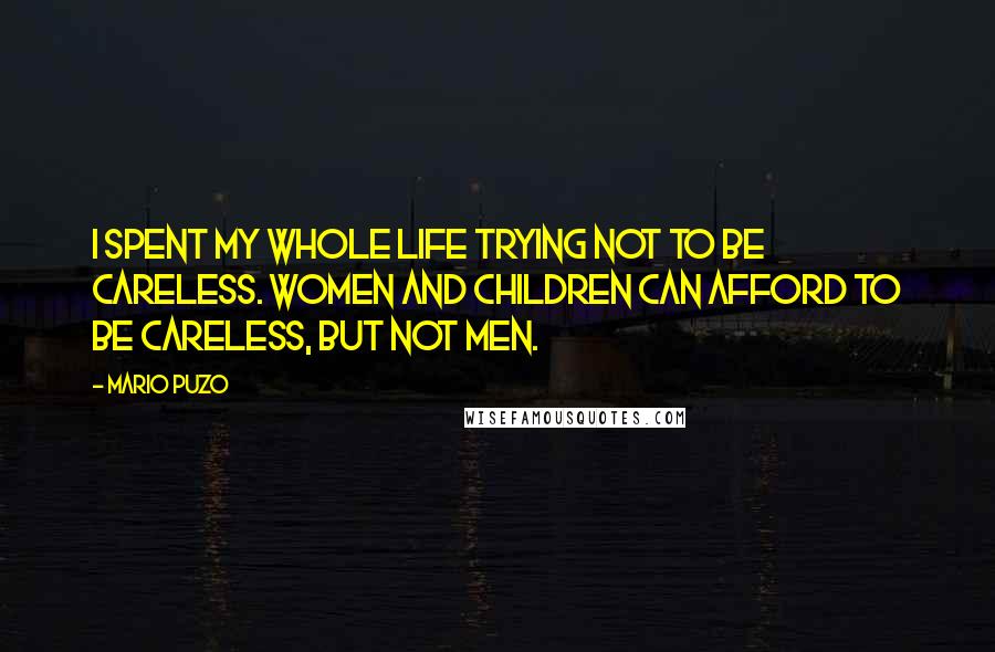 Mario Puzo Quotes: I spent my whole life trying not to be careless. Women and children can afford to be careless, but not men.