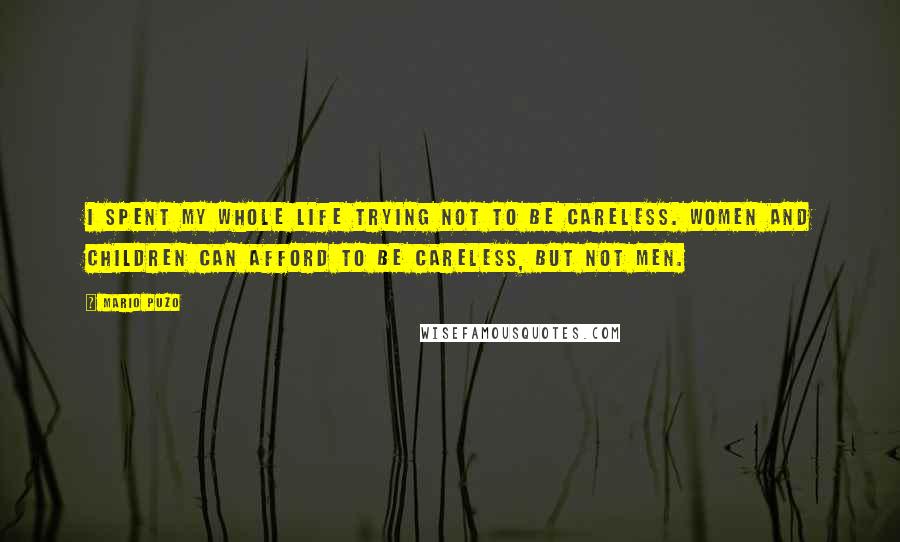 Mario Puzo Quotes: I spent my whole life trying not to be careless. Women and children can afford to be careless, but not men.