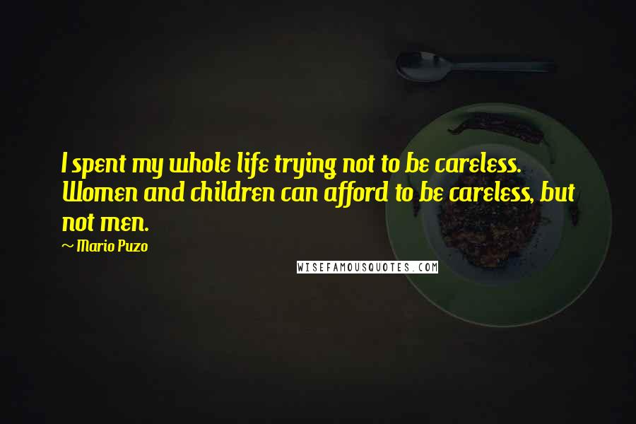 Mario Puzo Quotes: I spent my whole life trying not to be careless. Women and children can afford to be careless, but not men.