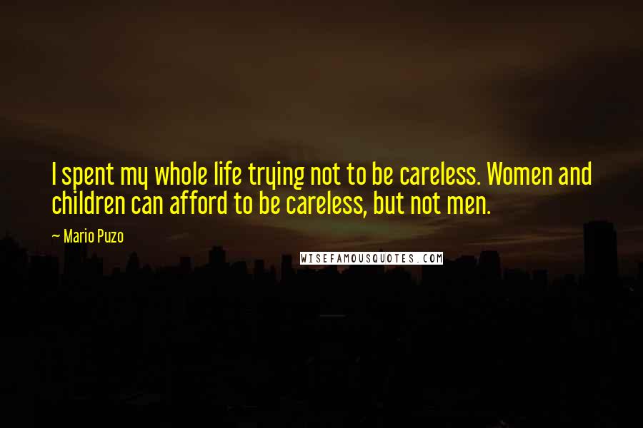 Mario Puzo Quotes: I spent my whole life trying not to be careless. Women and children can afford to be careless, but not men.