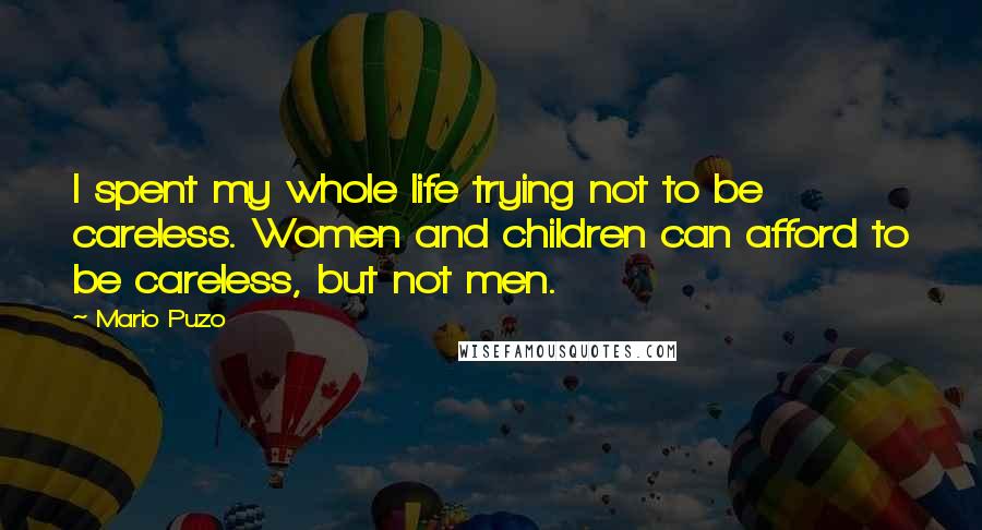 Mario Puzo Quotes: I spent my whole life trying not to be careless. Women and children can afford to be careless, but not men.