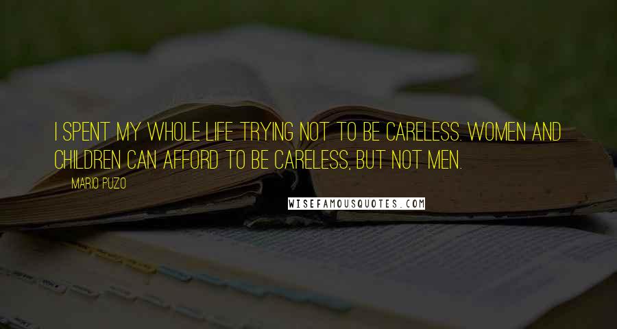Mario Puzo Quotes: I spent my whole life trying not to be careless. Women and children can afford to be careless, but not men.