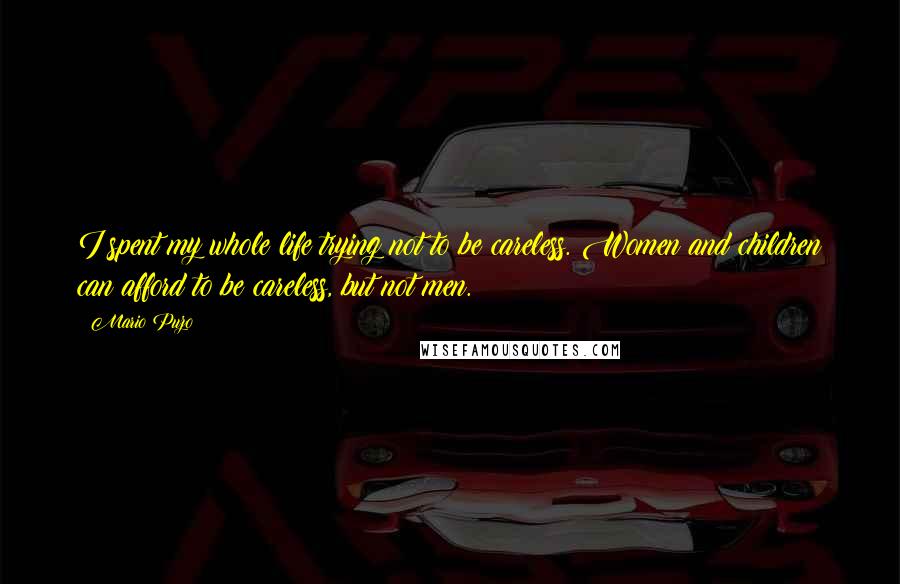 Mario Puzo Quotes: I spent my whole life trying not to be careless. Women and children can afford to be careless, but not men.