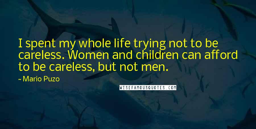 Mario Puzo Quotes: I spent my whole life trying not to be careless. Women and children can afford to be careless, but not men.