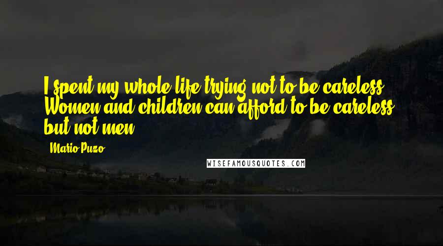 Mario Puzo Quotes: I spent my whole life trying not to be careless. Women and children can afford to be careless, but not men.