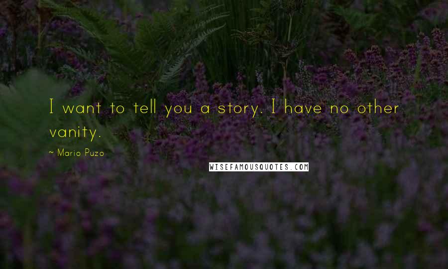 Mario Puzo Quotes: I want to tell you a story. I have no other vanity.