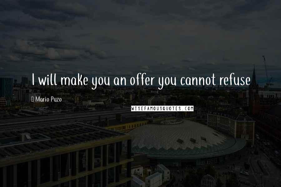 Mario Puzo Quotes: I will make you an offer you cannot refuse