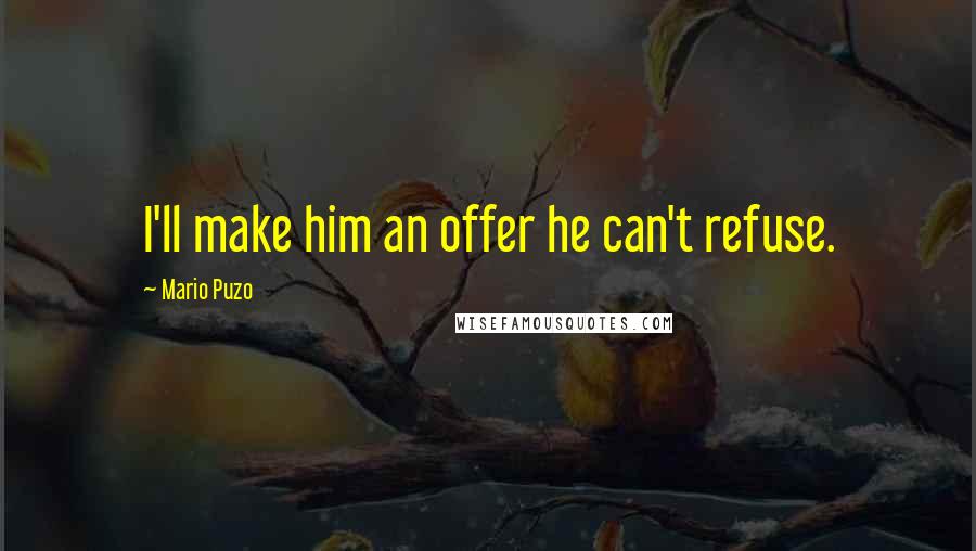 Mario Puzo Quotes: I'll make him an offer he can't refuse.
