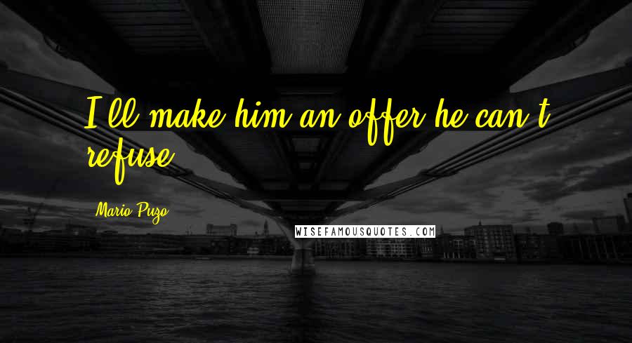 Mario Puzo Quotes: I'll make him an offer he can't refuse.