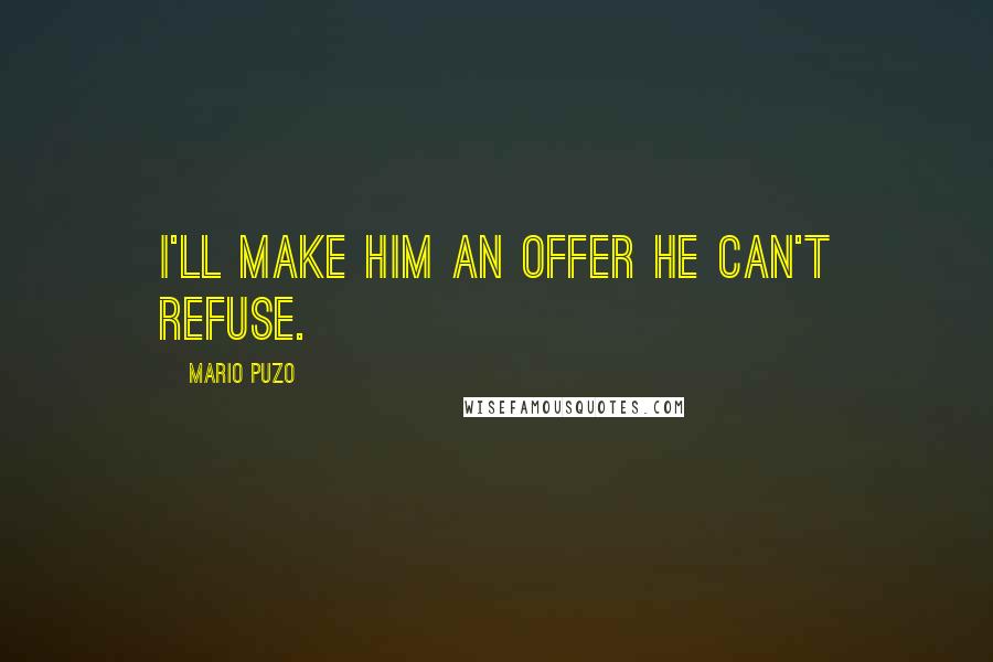 Mario Puzo Quotes: I'll make him an offer he can't refuse.