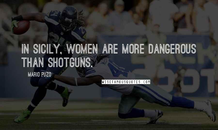 Mario Puzo Quotes: In Sicily, women are more dangerous than shotguns.