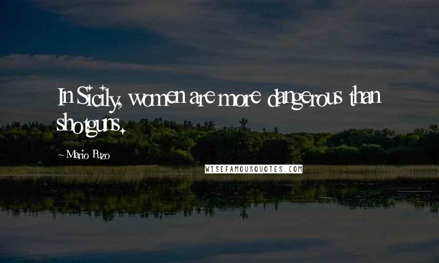 Mario Puzo Quotes: In Sicily, women are more dangerous than shotguns.