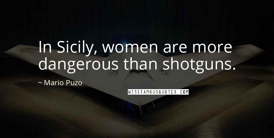 Mario Puzo Quotes: In Sicily, women are more dangerous than shotguns.