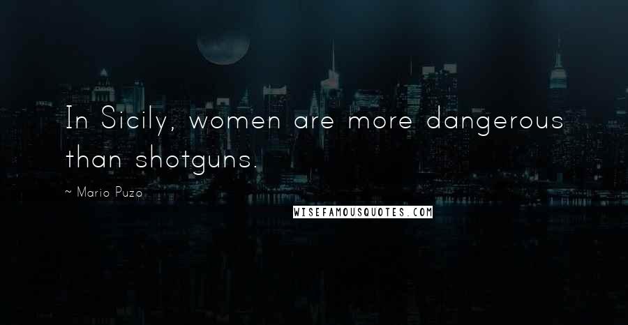 Mario Puzo Quotes: In Sicily, women are more dangerous than shotguns.