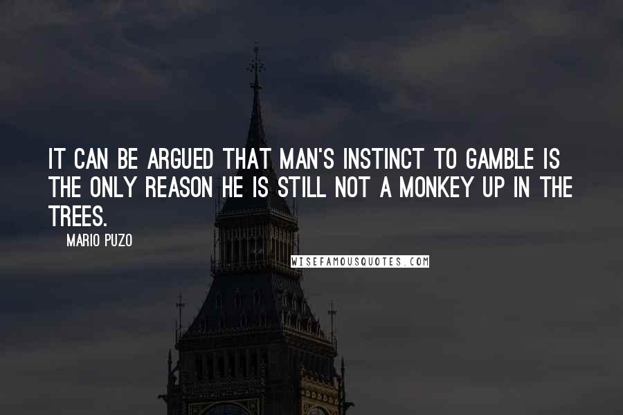 Mario Puzo Quotes: It can be argued that man's instinct to gamble is the only reason he is still not a monkey up in the trees.