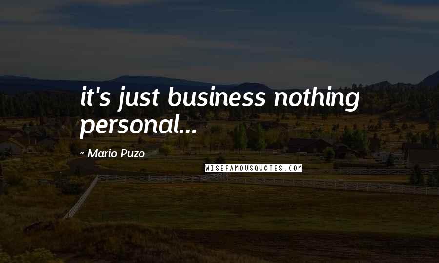 Mario Puzo Quotes: it's just business nothing personal...