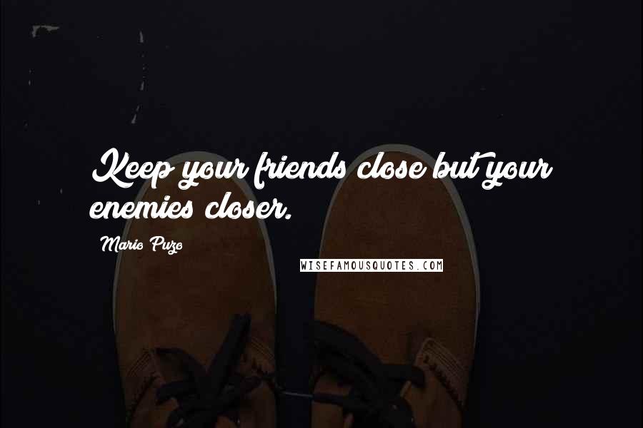 Mario Puzo Quotes: Keep your friends close but your enemies closer.