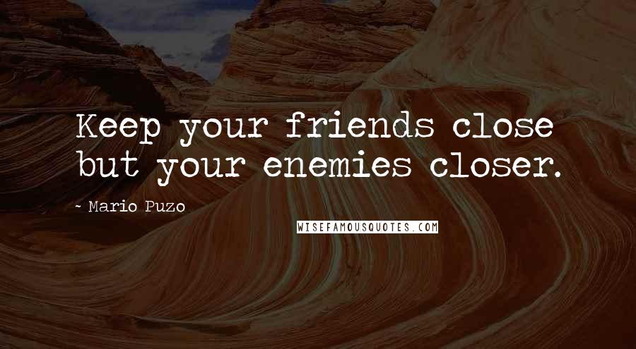 Mario Puzo Quotes: Keep your friends close but your enemies closer.