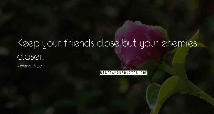 Mario Puzo Quotes: Keep your friends close but your enemies closer.
