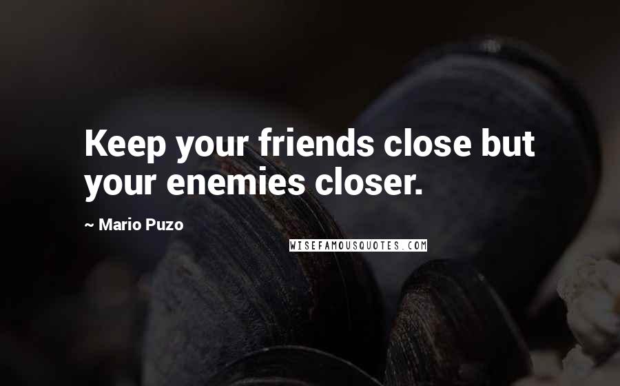Mario Puzo Quotes: Keep your friends close but your enemies closer.