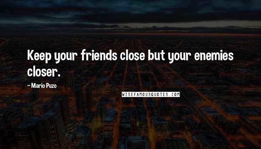 Mario Puzo Quotes: Keep your friends close but your enemies closer.