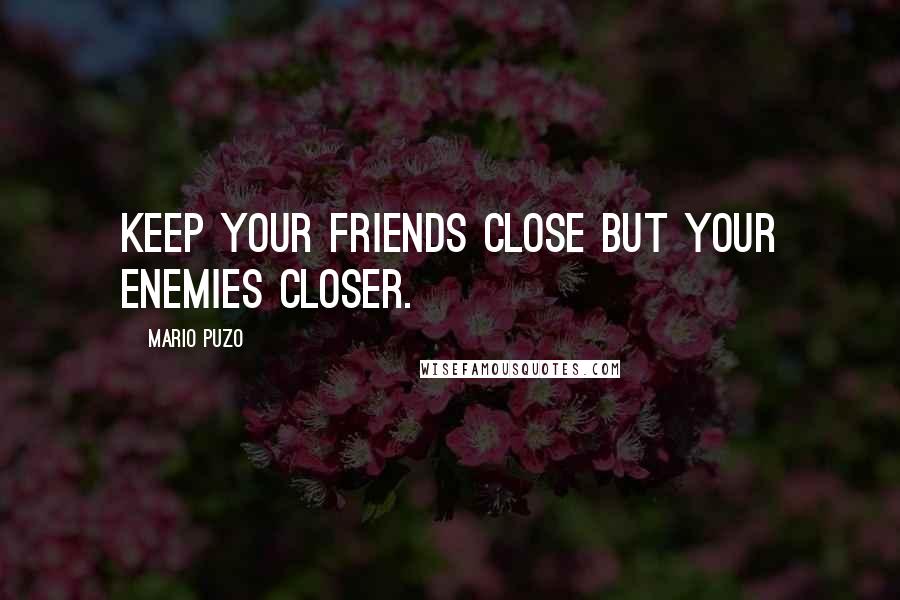 Mario Puzo Quotes: Keep your friends close but your enemies closer.