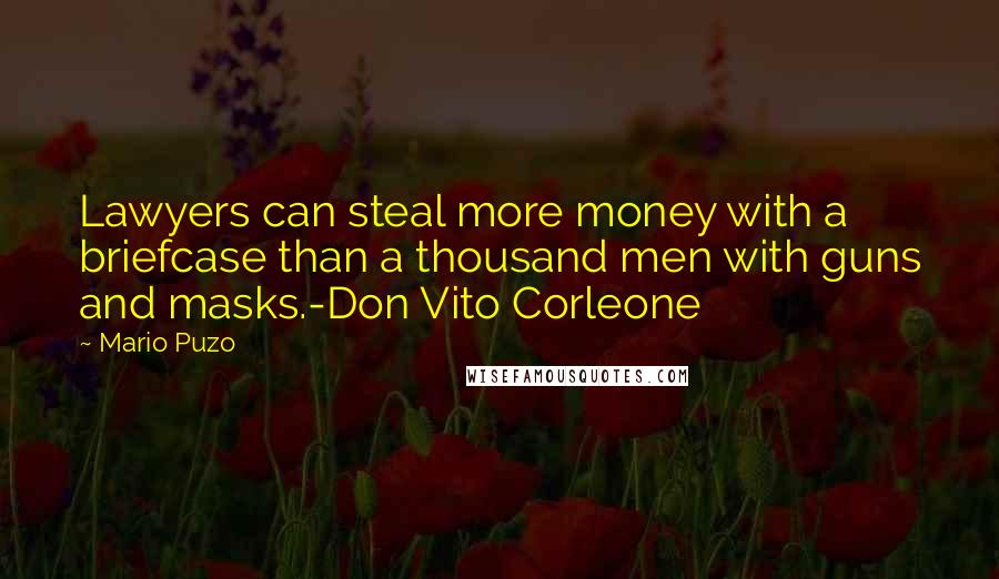 Mario Puzo Quotes: Lawyers can steal more money with a briefcase than a thousand men with guns and masks.-Don Vito Corleone