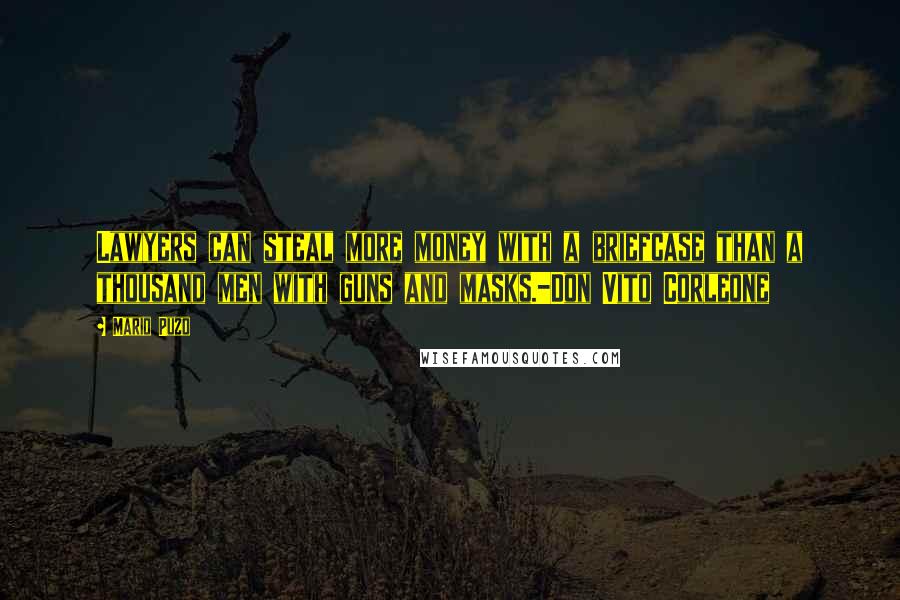 Mario Puzo Quotes: Lawyers can steal more money with a briefcase than a thousand men with guns and masks.-Don Vito Corleone