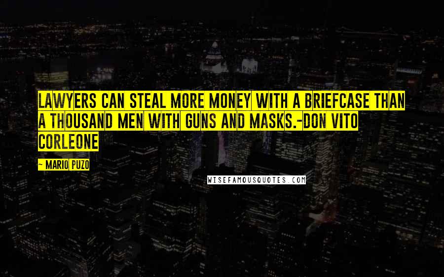 Mario Puzo Quotes: Lawyers can steal more money with a briefcase than a thousand men with guns and masks.-Don Vito Corleone