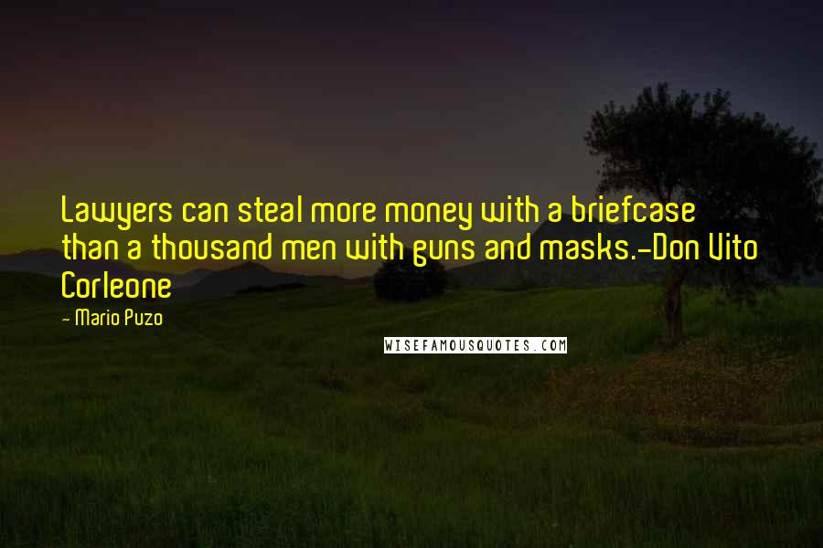 Mario Puzo Quotes: Lawyers can steal more money with a briefcase than a thousand men with guns and masks.-Don Vito Corleone