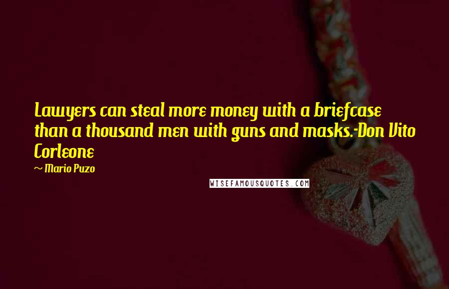 Mario Puzo Quotes: Lawyers can steal more money with a briefcase than a thousand men with guns and masks.-Don Vito Corleone