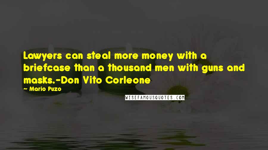 Mario Puzo Quotes: Lawyers can steal more money with a briefcase than a thousand men with guns and masks.-Don Vito Corleone