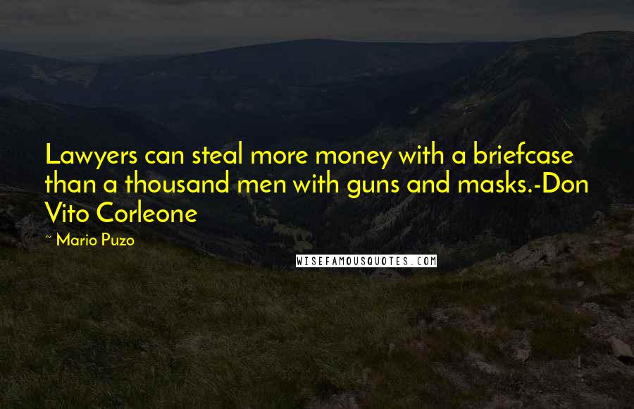 Mario Puzo Quotes: Lawyers can steal more money with a briefcase than a thousand men with guns and masks.-Don Vito Corleone