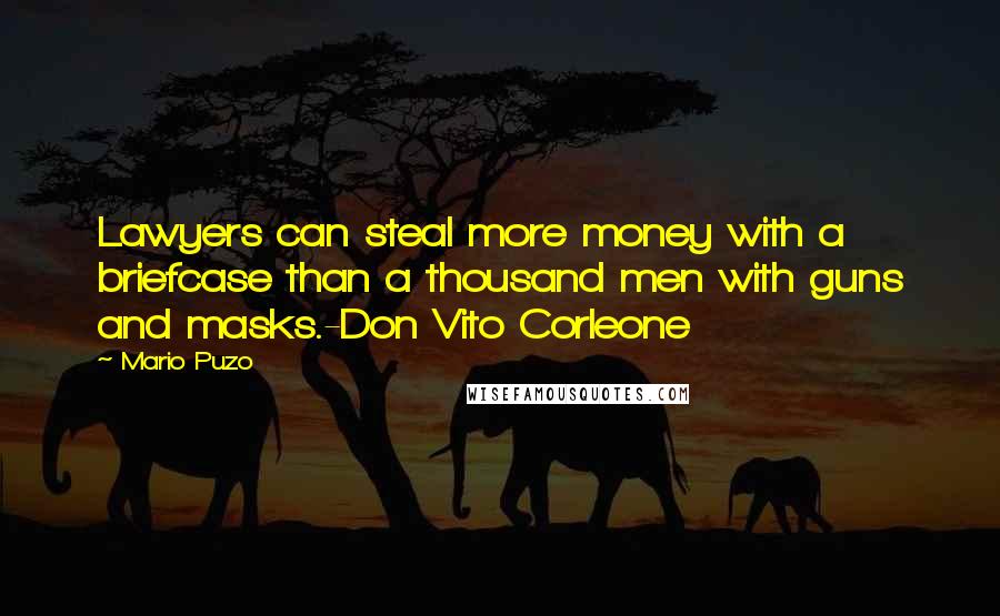 Mario Puzo Quotes: Lawyers can steal more money with a briefcase than a thousand men with guns and masks.-Don Vito Corleone