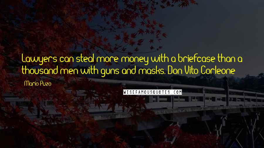 Mario Puzo Quotes: Lawyers can steal more money with a briefcase than a thousand men with guns and masks.-Don Vito Corleone