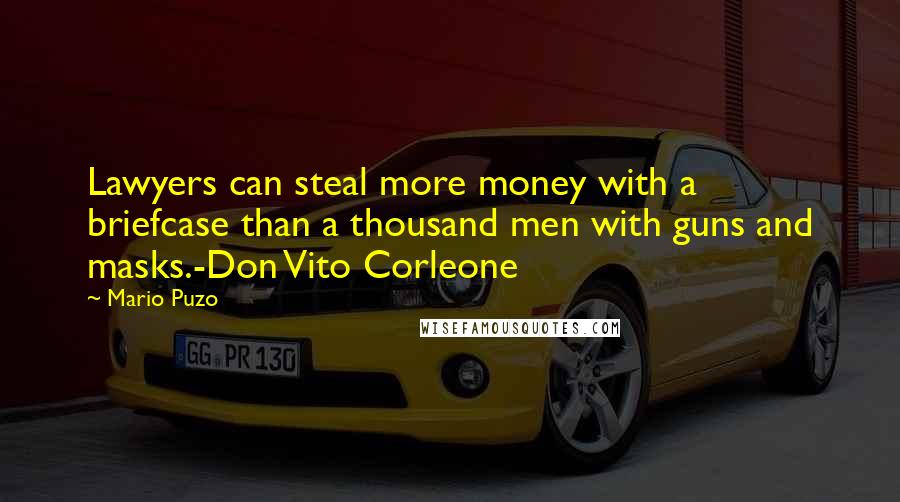 Mario Puzo Quotes: Lawyers can steal more money with a briefcase than a thousand men with guns and masks.-Don Vito Corleone