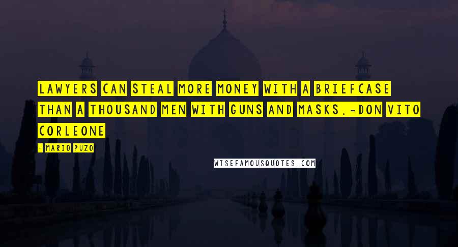 Mario Puzo Quotes: Lawyers can steal more money with a briefcase than a thousand men with guns and masks.-Don Vito Corleone