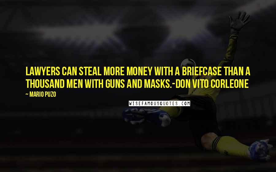 Mario Puzo Quotes: Lawyers can steal more money with a briefcase than a thousand men with guns and masks.-Don Vito Corleone