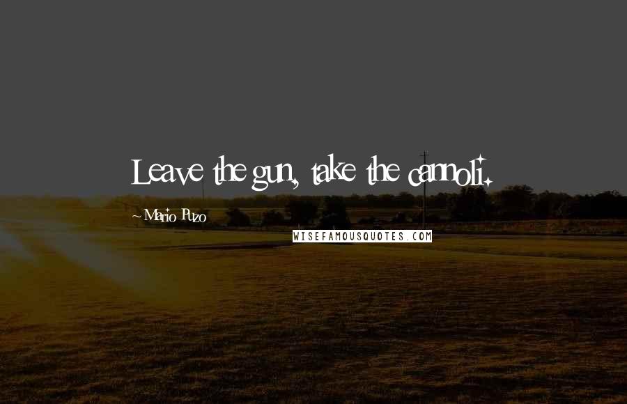 Mario Puzo Quotes: Leave the gun, take the cannoli.