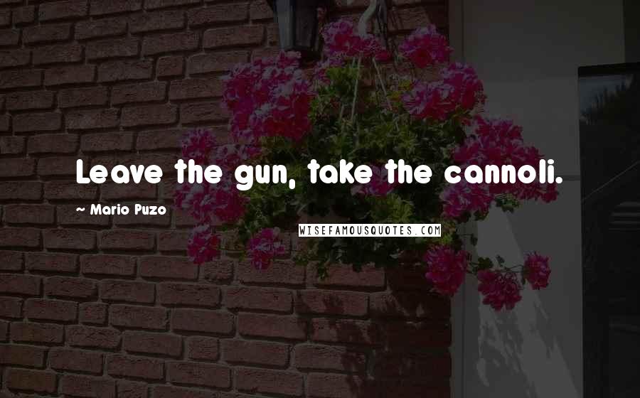 Mario Puzo Quotes: Leave the gun, take the cannoli.