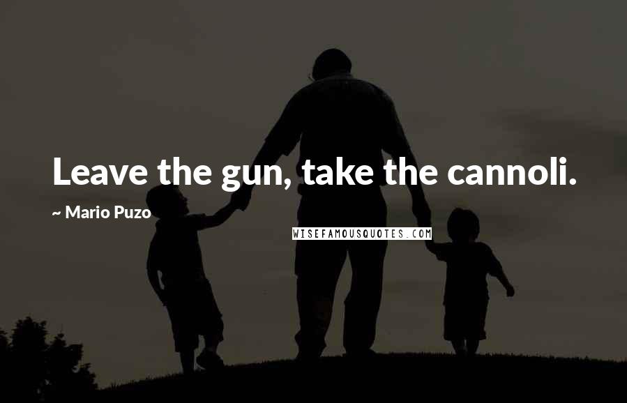 Mario Puzo Quotes: Leave the gun, take the cannoli.