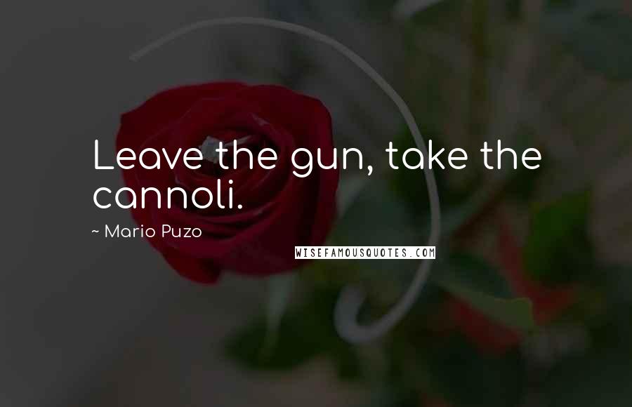 Mario Puzo Quotes: Leave the gun, take the cannoli.
