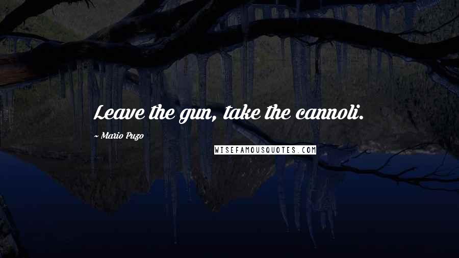 Mario Puzo Quotes: Leave the gun, take the cannoli.