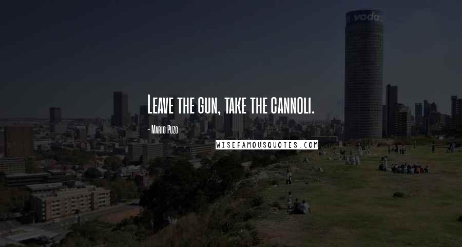 Mario Puzo Quotes: Leave the gun, take the cannoli.