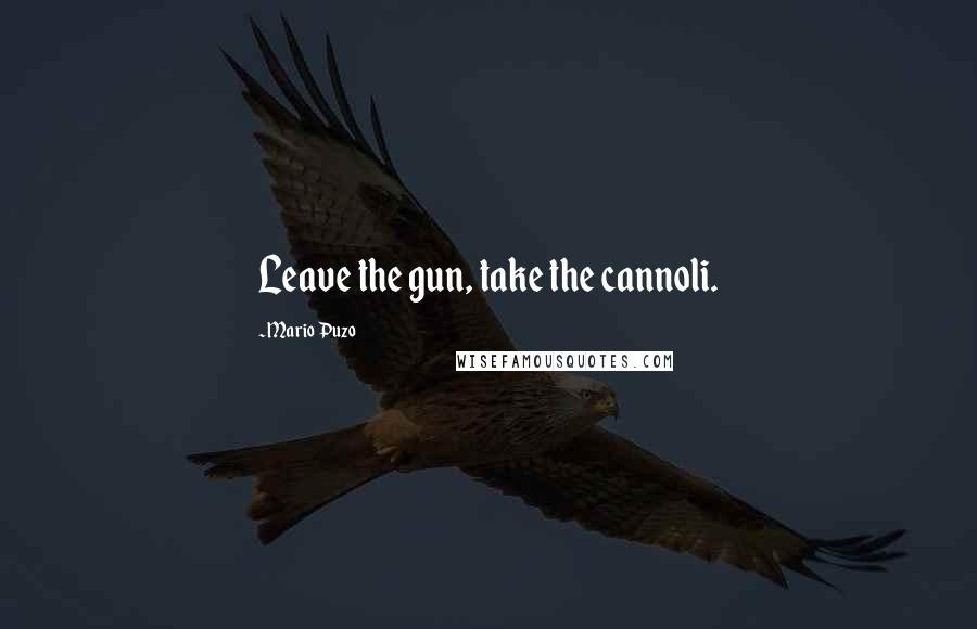 Mario Puzo Quotes: Leave the gun, take the cannoli.