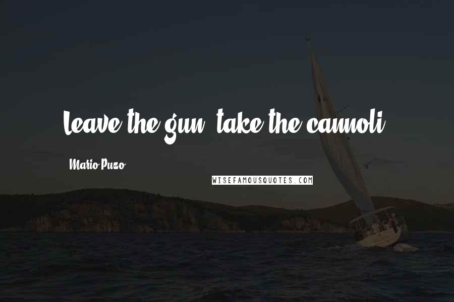 Mario Puzo Quotes: Leave the gun, take the cannoli.