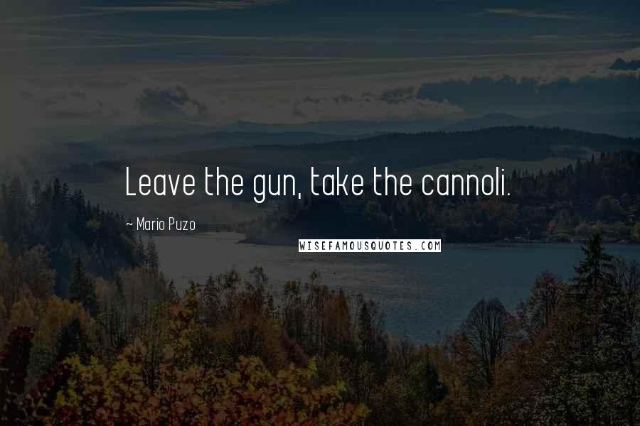 Mario Puzo Quotes: Leave the gun, take the cannoli.