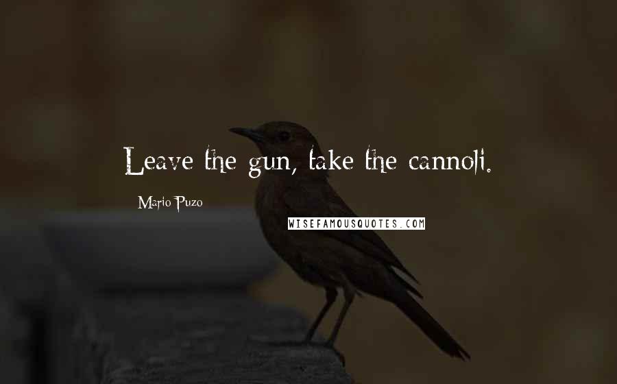 Mario Puzo Quotes: Leave the gun, take the cannoli.