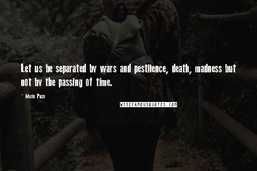 Mario Puzo Quotes: Let us be separated by wars and pestilence, death, madness but not by the passing of time.