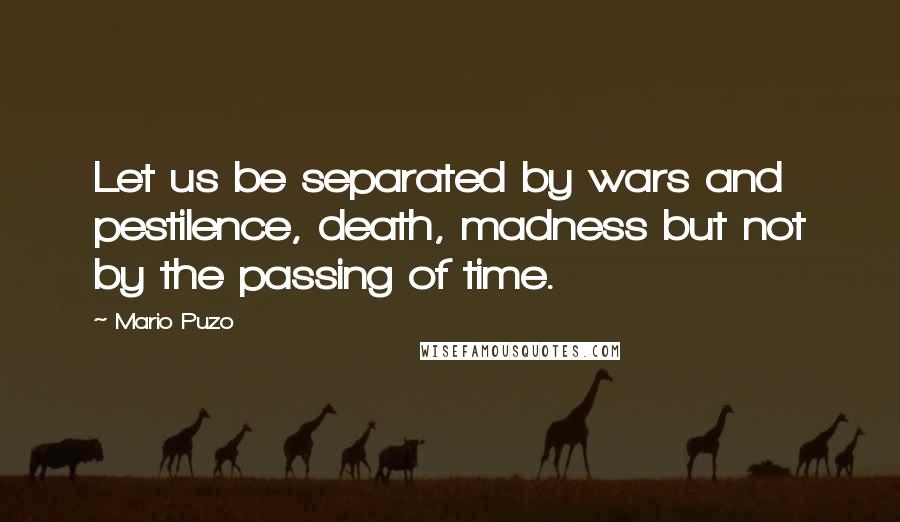 Mario Puzo Quotes: Let us be separated by wars and pestilence, death, madness but not by the passing of time.